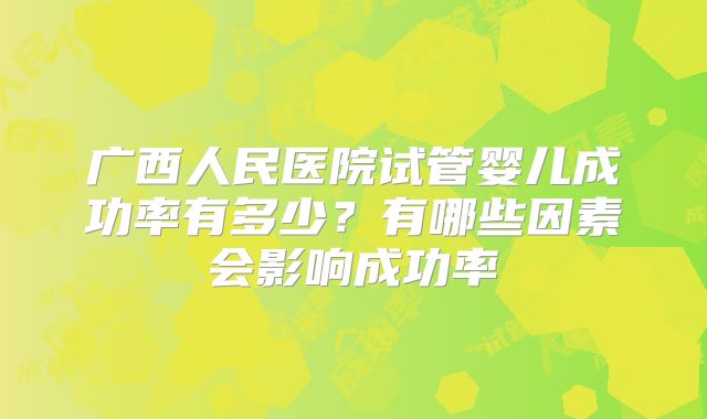 广西人民医院试管婴儿成功率有多少?有哪些因素会影响成功率
