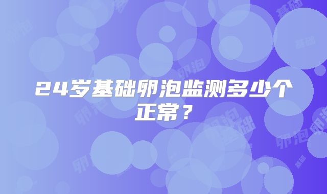 24岁基础卵泡监测多少个正常？