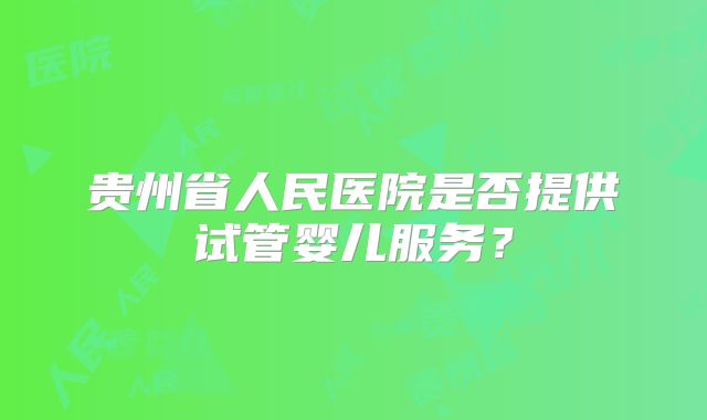贵州省人民医院是否提供试管婴儿服务？