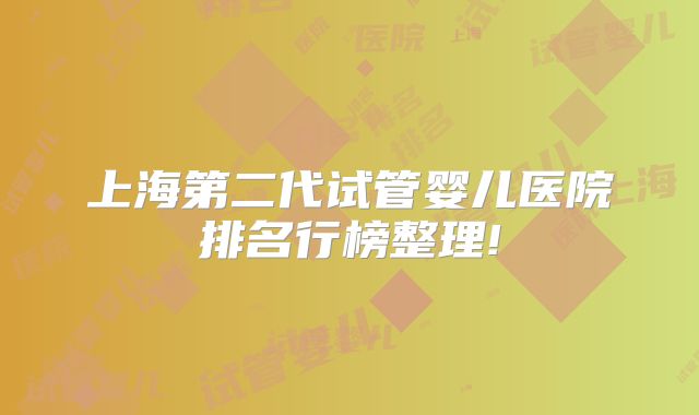 上海第二代试管婴儿医院排名行榜整理!
