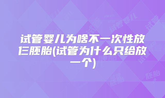 试管婴儿为啥不一次性放仨胚胎(试管为什么只给放一个)
