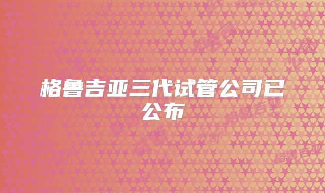 格鲁吉亚三代试管公司已公布