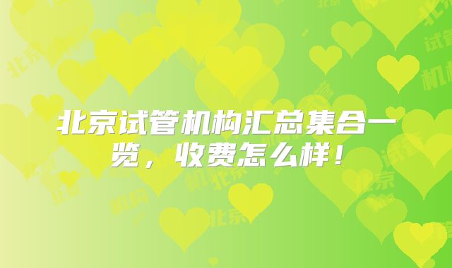 北京试管机构汇总集合一览，收费怎么样！