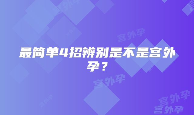 最简单4招辨别是不是宫外孕?
