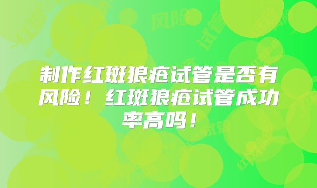 制作红斑狼疮试管是否有风险！红斑狼疮试管成功率高吗！