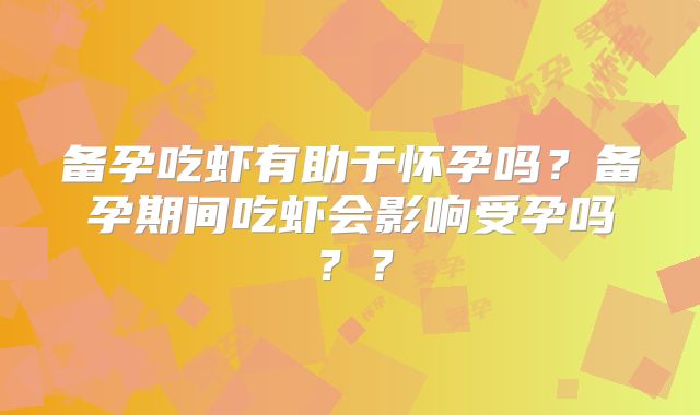 备孕吃虾有助于怀孕吗?备孕期间吃虾会影响受孕吗??