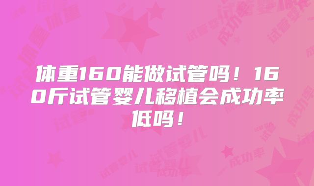 体重160能做试管吗!160斤试管婴儿移植会成功率低吗!