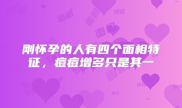 刚怀孕的人有四个面相特征，痘痘增多只是其一