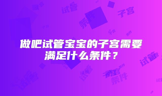 做吧试管宝宝的子宫需要满足什么条件?