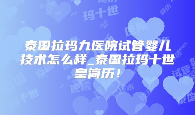 泰国拉玛九医院试管婴儿技术怎么样_泰国拉玛十世皇简历！