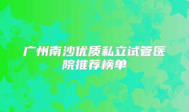 广州南沙优质私立试管医院推荐榜单
