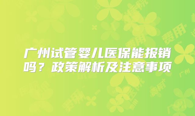 广州试管婴儿医保能报销吗?政策解析及注意事项