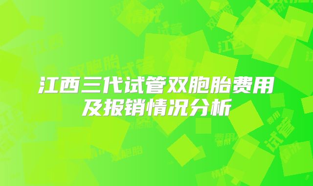 江西三代试管双胞胎费用及报销情况分析