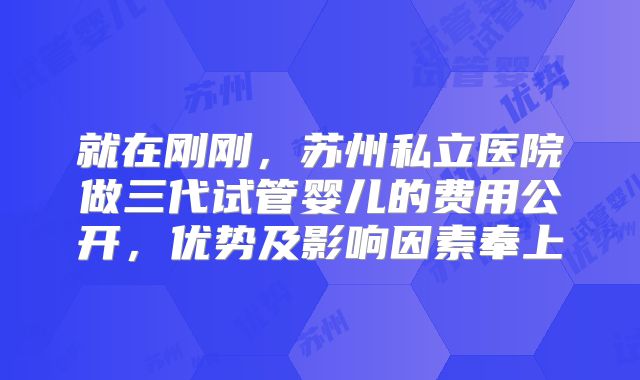 就在刚刚，苏州私立医院做三代试管婴儿的费用公开，优势及影响因素奉上