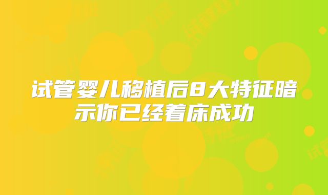 试管婴儿移植后8大特征暗示你已经着床成功