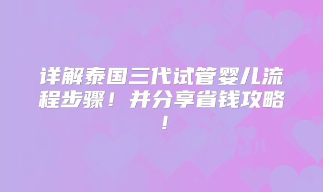 详解泰国三代试管婴儿流程步骤!并分享省钱攻略!
