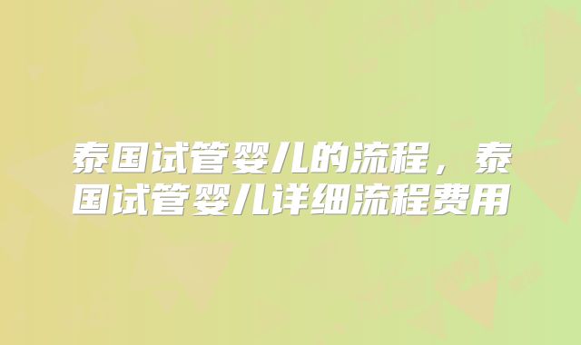 泰国试管婴儿的流程,泰国试管婴儿详细流程费用
