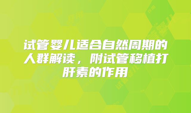 试管婴儿适合自然周期的人群解读，附试管移植打肝素的作用