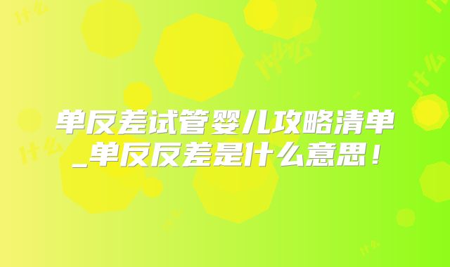 单反差试管婴儿攻略清单_单反反差是什么意思！