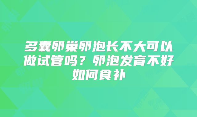 多囊卵巢卵泡长不大可以做试管吗?卵泡发育不好如何食补