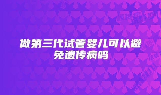 做第三代试管婴儿可以避免遗传病吗