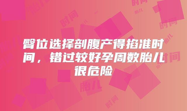 臀位选择剖腹产得掐准时间，错过较好孕周数胎儿很危险