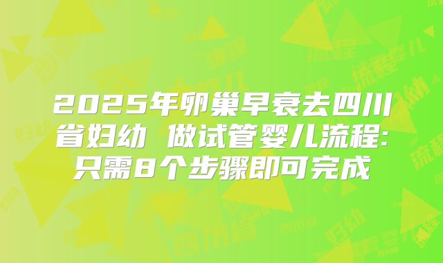 2025年卵巢早衰去四川省妇幼 做试管婴儿流程:只需8个步骤即可完成