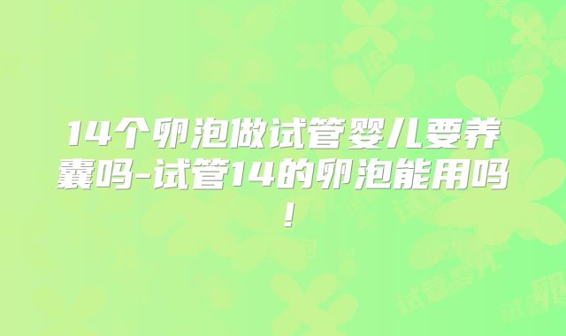 14个卵泡做试管婴儿要养囊吗-试管14的卵泡能用吗!