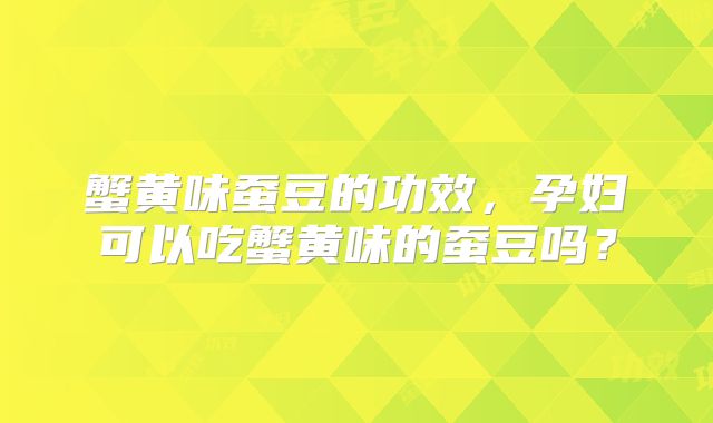 蟹黄味蚕豆的功效,孕妇可以吃蟹黄味的蚕豆吗?