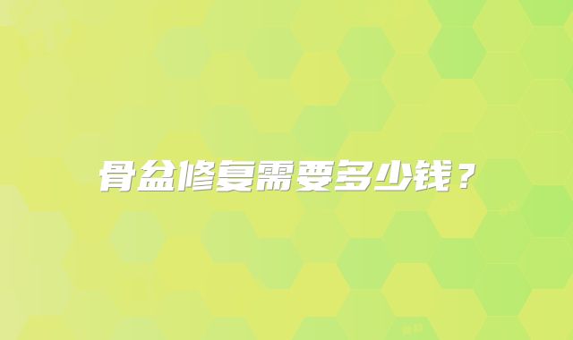 骨盆修复需要多少钱？