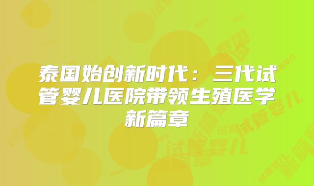 泰国始创新时代:三代试管婴儿医院带领生殖医学新篇章