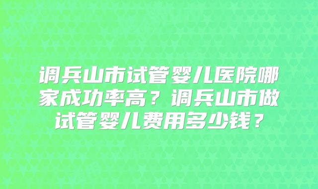 调兵山市试管婴儿医院哪家成功率高？调兵山市做试管婴儿费用多少钱？