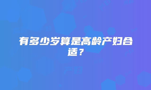 有多少岁算是高龄产妇合适?