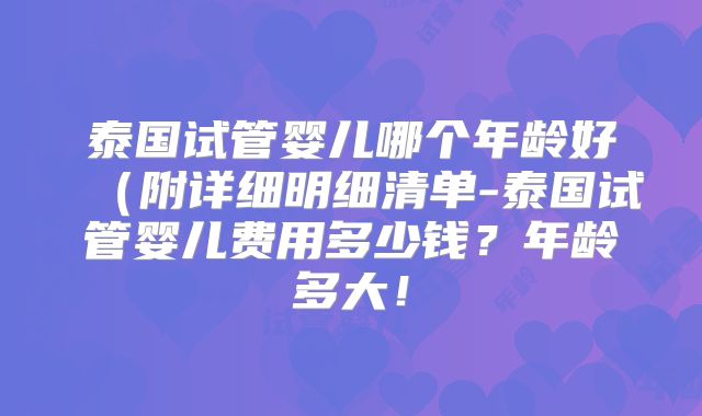 泰国试管婴儿哪个年龄好(附详细明细清单-泰国试管婴儿费用多少钱?年龄多大!