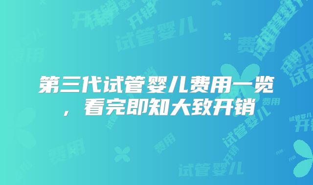 第三代试管婴儿费用一览,看完即知大致开销