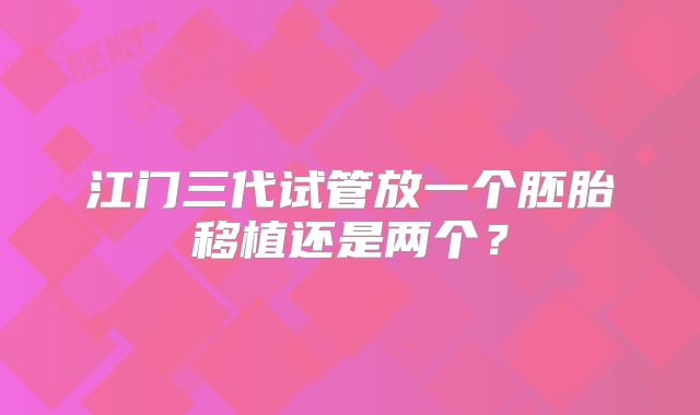 江门三代试管放一个胚胎移植还是两个？