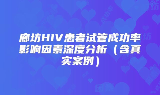 廊坊HIV患者试管成功率影响因素深度分析（含真实案例）