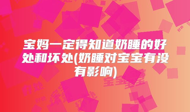 宝妈一定得知道奶睡的好处和坏处(奶睡对宝宝有没有影响)