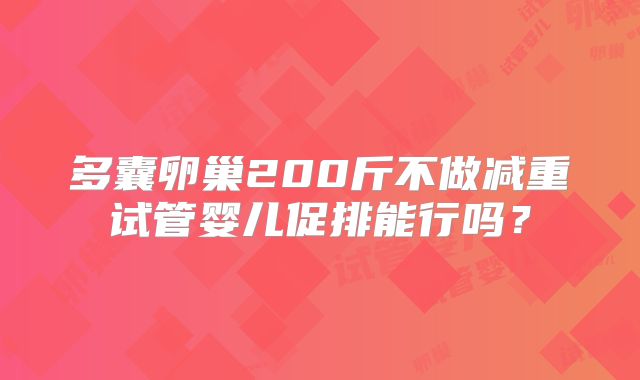 多囊卵巢200斤不做减重试管婴儿促排能行吗？