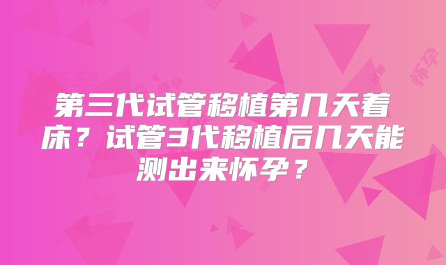 第三代试管移植第几天着床?试管3代移植后几天能测出来怀孕?