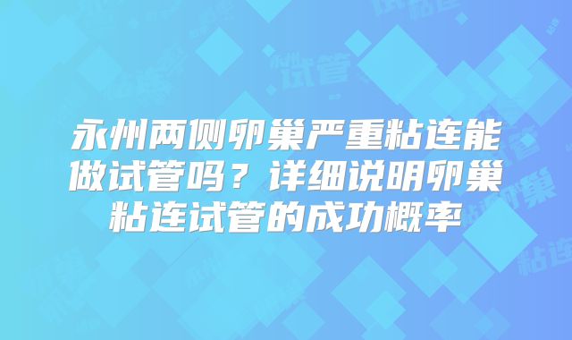 永州两侧卵巢严重粘连能做试管吗？详细说明卵巢粘连试管的成功概率