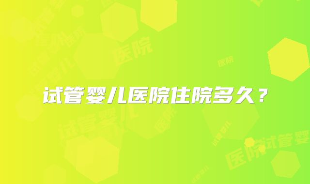试管婴儿医院住院多久？