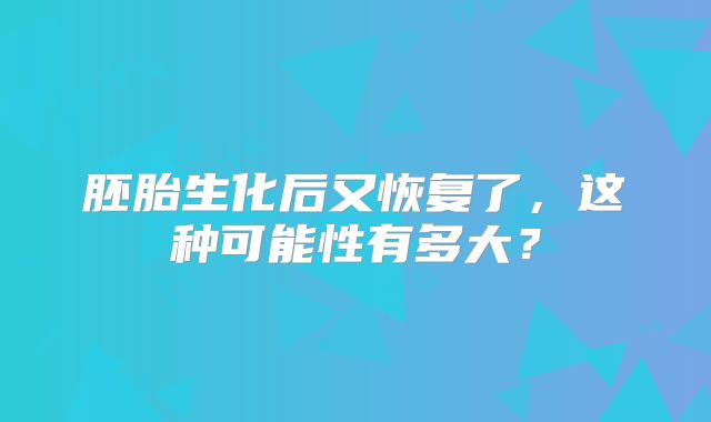胚胎生化后又恢复了,这种可能性有多大?
