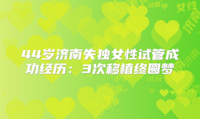 44岁济南失独女性试管成功经历：3次移植终圆梦