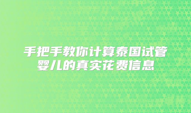 手把手教你计算泰国试管婴儿的真实花费信息
