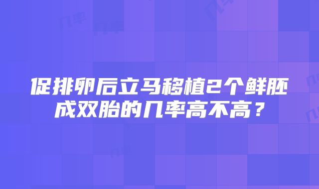 促排卵后立马移植2个鲜胚成双胎的几率高不高？