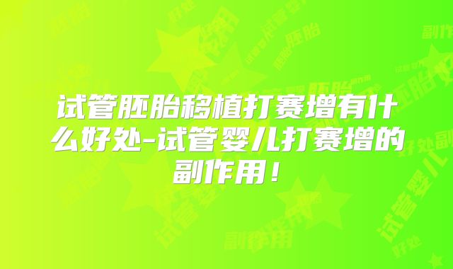 试管胚胎移植打赛增有什么好处-试管婴儿打赛增的副作用！