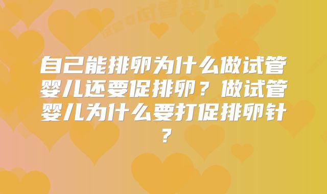 自己能排卵为什么做试管婴儿还要促排卵？做试管婴儿为什么要打促排卵针？