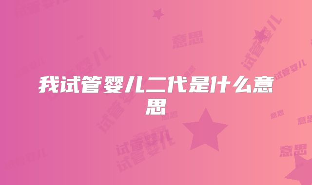 我试管婴儿二代是什么意思