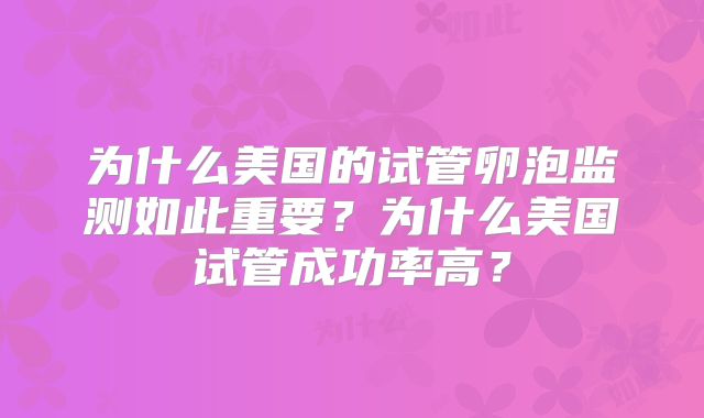 为什么美国的试管卵泡监测如此重要？为什么美国试管成功率高？